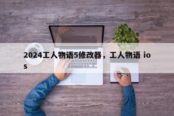 2024工人物语5修改器，工人物语 ios