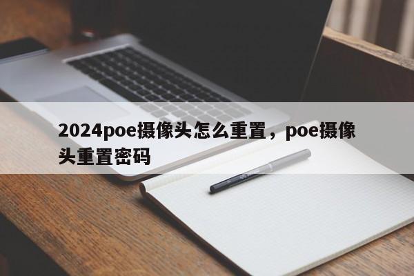 2024poe摄像头怎么重置，poe摄像头重置密码