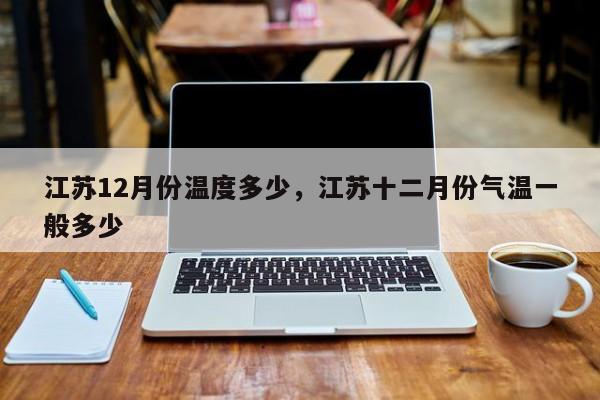 江苏12月份温度多少，江苏十二月份气温一般多少