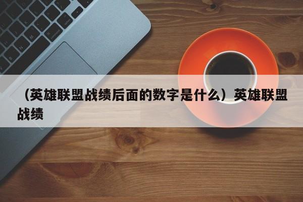 （英雄联盟战绩后面的数字是什么）英雄联盟战绩